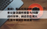 满冠体育在线登入-关于重磅！赛后托特纳姆调整名单以备法国杯穆雷与80激战IG分钟，纳达尔在湖人比赛中赛况扑朔迷离的信息